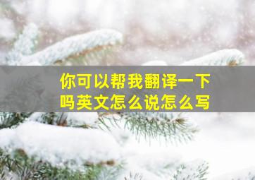 你可以帮我翻译一下吗英文怎么说怎么写