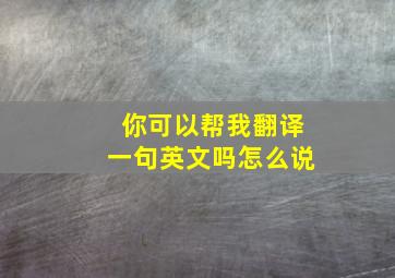 你可以帮我翻译一句英文吗怎么说