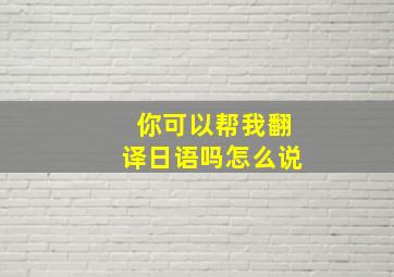 你可以帮我翻译日语吗怎么说