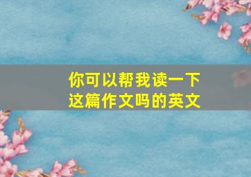 你可以帮我读一下这篇作文吗的英文