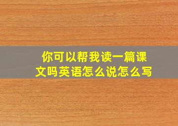 你可以帮我读一篇课文吗英语怎么说怎么写