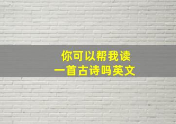 你可以帮我读一首古诗吗英文