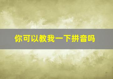 你可以教我一下拼音吗