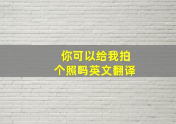 你可以给我拍个照吗英文翻译