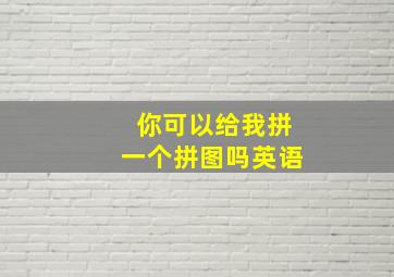 你可以给我拼一个拼图吗英语