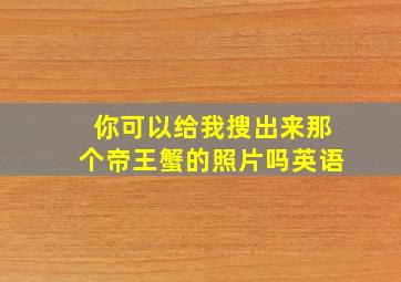 你可以给我搜出来那个帝王蟹的照片吗英语