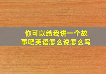 你可以给我讲一个故事吧英语怎么说怎么写