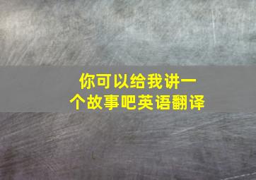 你可以给我讲一个故事吧英语翻译