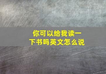 你可以给我读一下书吗英文怎么说