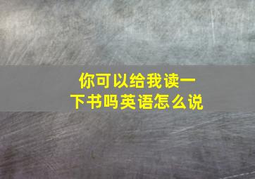 你可以给我读一下书吗英语怎么说