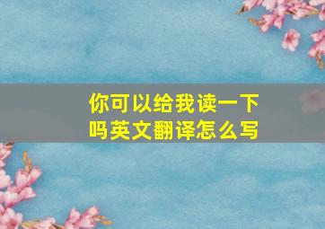 你可以给我读一下吗英文翻译怎么写