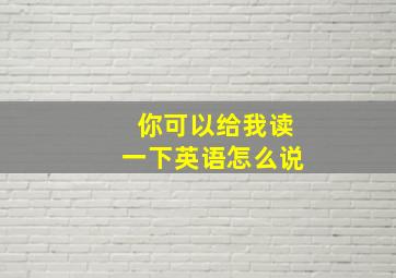 你可以给我读一下英语怎么说