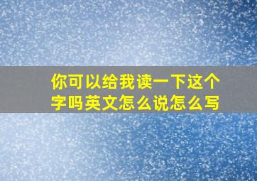 你可以给我读一下这个字吗英文怎么说怎么写