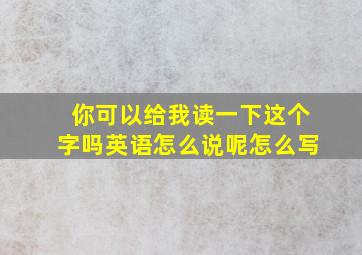 你可以给我读一下这个字吗英语怎么说呢怎么写