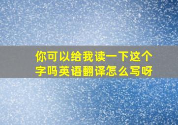 你可以给我读一下这个字吗英语翻译怎么写呀