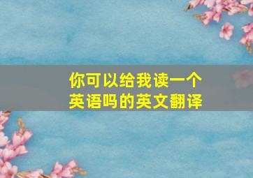 你可以给我读一个英语吗的英文翻译