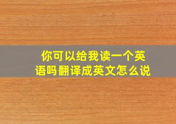 你可以给我读一个英语吗翻译成英文怎么说