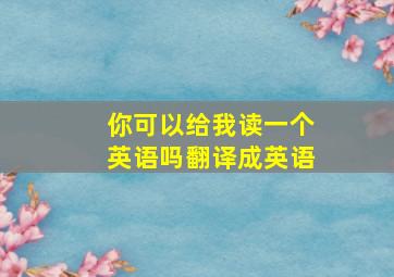 你可以给我读一个英语吗翻译成英语