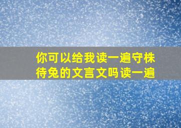 你可以给我读一遍守株待兔的文言文吗读一遍