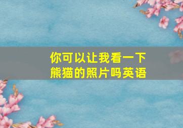 你可以让我看一下熊猫的照片吗英语