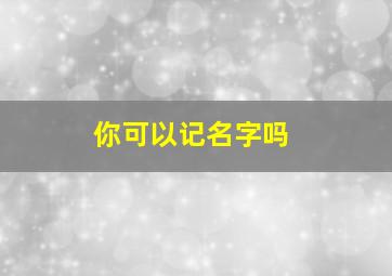 你可以记名字吗