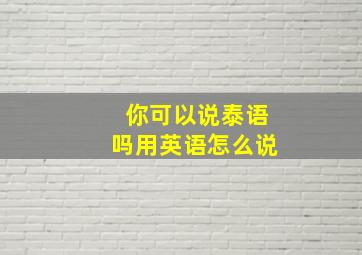 你可以说泰语吗用英语怎么说