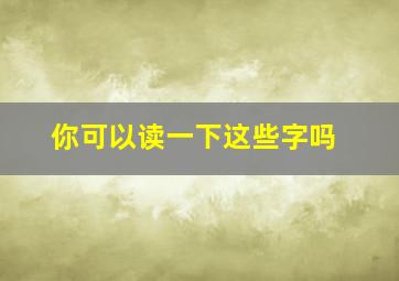 你可以读一下这些字吗