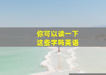 你可以读一下这些字吗英语