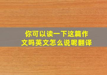 你可以读一下这篇作文吗英文怎么说呢翻译