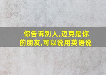 你告诉别人,迈克是你的朋友,可以说用英语说