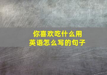 你喜欢吃什么用英语怎么写的句子