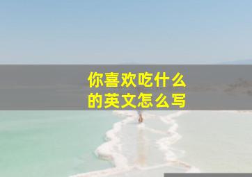 你喜欢吃什么的英文怎么写