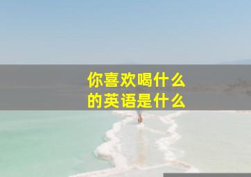 你喜欢喝什么的英语是什么