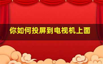 你如何投屏到电视机上面