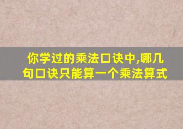 你学过的乘法口诀中,哪几句口诀只能算一个乘法算式