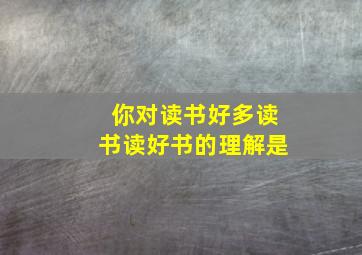 你对读书好多读书读好书的理解是