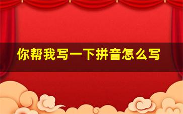 你帮我写一下拼音怎么写