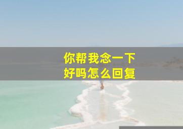 你帮我念一下好吗怎么回复