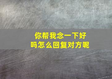 你帮我念一下好吗怎么回复对方呢