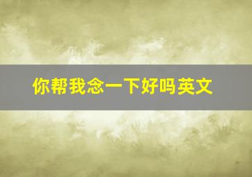 你帮我念一下好吗英文