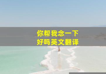 你帮我念一下好吗英文翻译