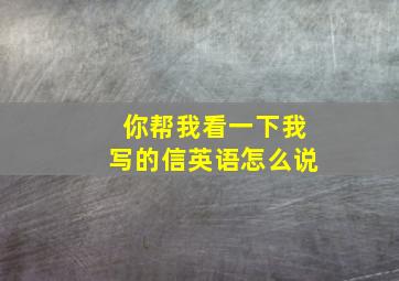 你帮我看一下我写的信英语怎么说