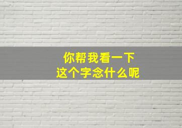 你帮我看一下这个字念什么呢