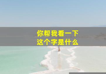 你帮我看一下这个字是什么