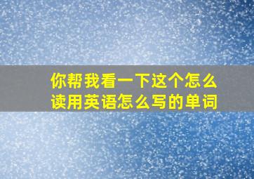 你帮我看一下这个怎么读用英语怎么写的单词