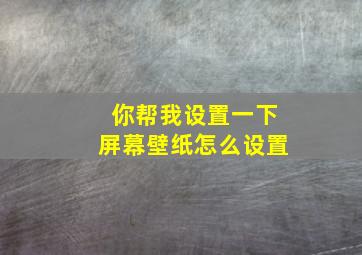 你帮我设置一下屏幕壁纸怎么设置