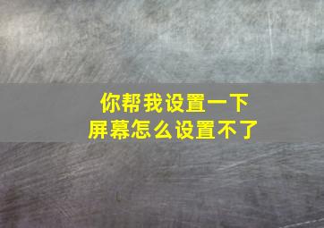 你帮我设置一下屏幕怎么设置不了