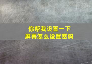 你帮我设置一下屏幕怎么设置密码