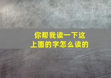 你帮我读一下这上面的字怎么读的