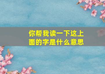 你帮我读一下这上面的字是什么意思